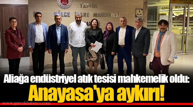 Aliağa endüstriyel atık tesisi mahkemelik oldu: Anayasa'ya aykırı!