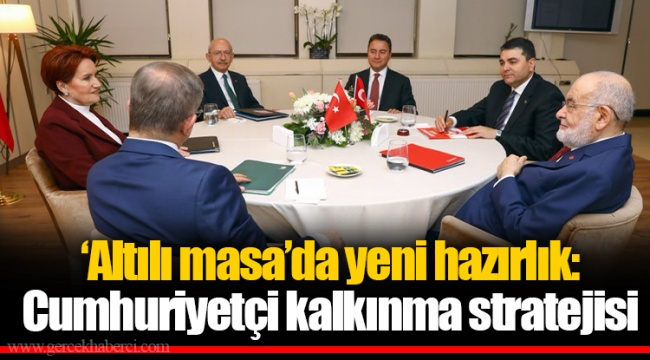 ‘Altılı masa’da yeni hazırlık: Cumhuriyetçi kalkınma stratejisi