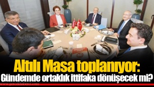 Altılı Masa toplanıyor: Gündemde ortaklık ittifaka dönüşecek mi?