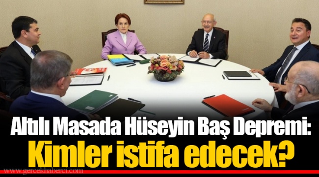 Altılı Masada Hüseyin Baş Depremi: Kimler İstifa Edecek?