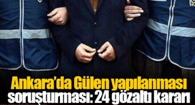 Ankara’da Gülen yapılanması soruşturması: 24 gözaltı kararı