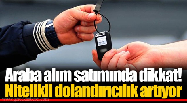 Araba alım satımında dikkat! Nitelikli dolandırıcılık artıyor