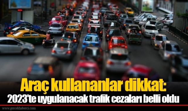 Araç kullananlar dikkat: 2023’te uygulanacak trafik cezaları belli oldu