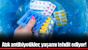 Atık antibiyotikler, yaşamı tehdit ediyor!