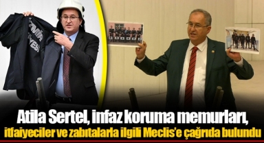 Atila Sertel, infaz koruma memurları, itfaiyeciler ve zabıtalarla ilgili Meclis’e çağrıda bulundu