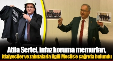 Atila Sertel, infaz koruma memurları, itfaiyeciler ve zabıtalarla ilgili Meclis’e çağrıda bulundu