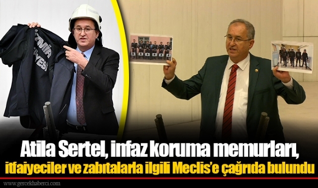 Atila Sertel, infaz koruma memurları, itfaiyeciler ve zabıtalarla ilgili Meclis’e çağrıda bulundu