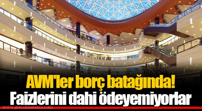 AVM'ler borç batağında! Faizlerini dahi ödeyemiyorlar