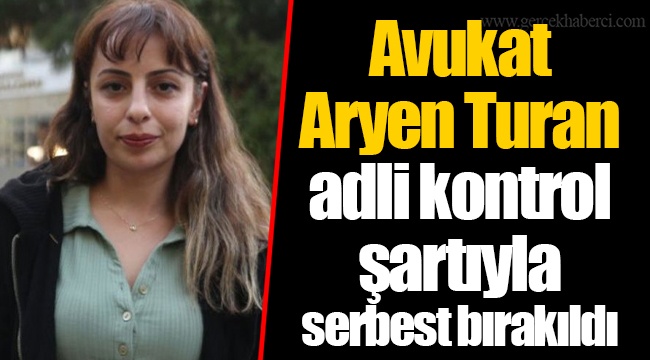 Avukat Aryen Turan adli kontrol şartıyla serbest bırakıldı