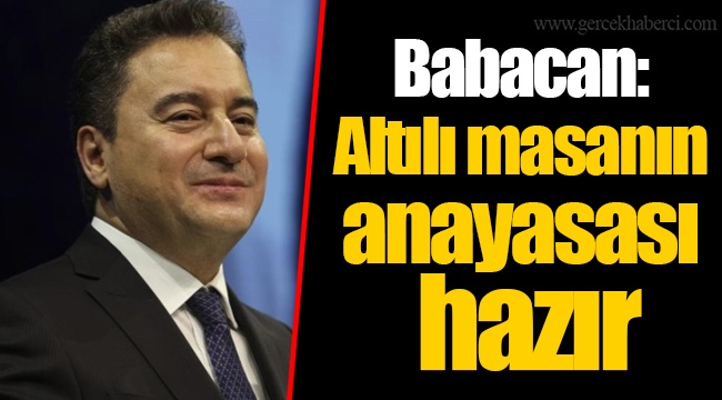Babacan: Altılı masanın anayasası hazır