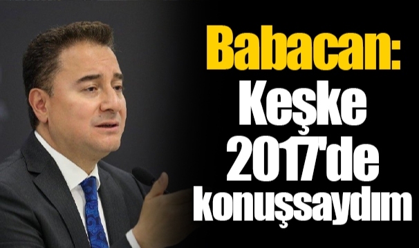 Babacan: Keşke 2017'de konuşsaydım