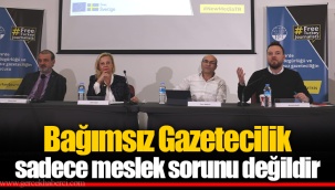 Bağımsız Gazetecilik sadece meslek sorunu değildir