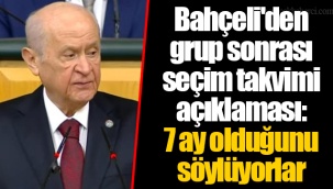 Bahçeli'den grup sonrası seçim takvimi açıklaması: 7 ay olduğunu söylüyorlar