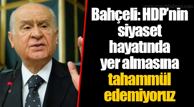 Bahçeli: HDP’nin siyaset hayatında yer almasına tahammül edemiyoruz
