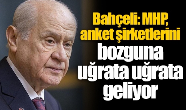 Bahçeli: MHP, anket şirketlerini bozguna uğrata uğrata geliyor