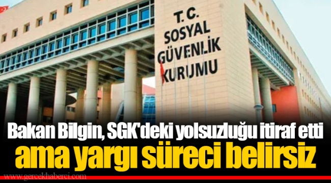 Bakan Bilgin, SGK'deki yolsuzluğu itiraf etti ama yargı süreci belirsiz