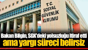Bakan Bilgin, SGK'deki yolsuzluğu itiraf etti ama yargı süreci belirsiz