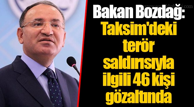 Bakan Bozdağ: Taksim'deki terör saldırısıyla ilgili 46 kişi gözaltında