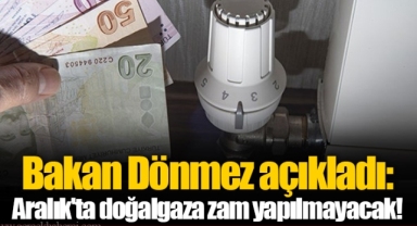 Bakan Dönmez açıkladı: Aralık'ta doğalgaza zam yapılmayacak!