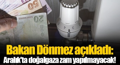 Bakan Dönmez açıkladı: Aralık'ta doğalgaza zam yapılmayacak!