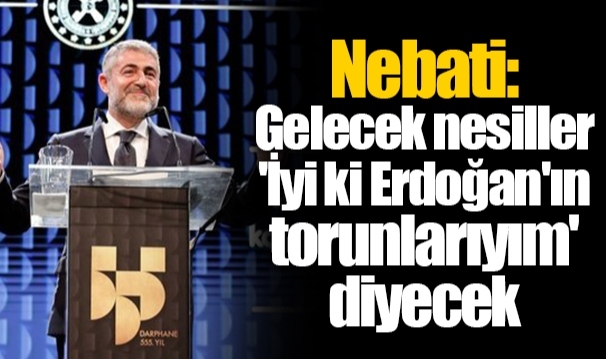Bakan Nebati: Gelecek nesiller 'İyi ki Erdoğan'ın torunlarıyım' diyecek