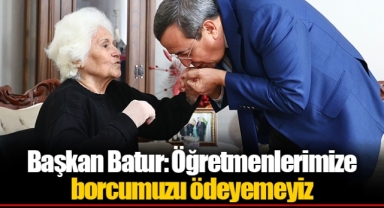 Başkan Batur: Öğretmenlerimize borcumuzu ödeyemeyiz