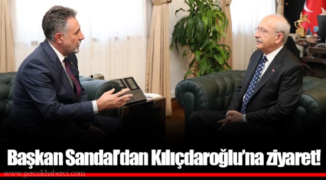 Başkan Sandal’dan Kılıçdaroğlu’na ziyaret!