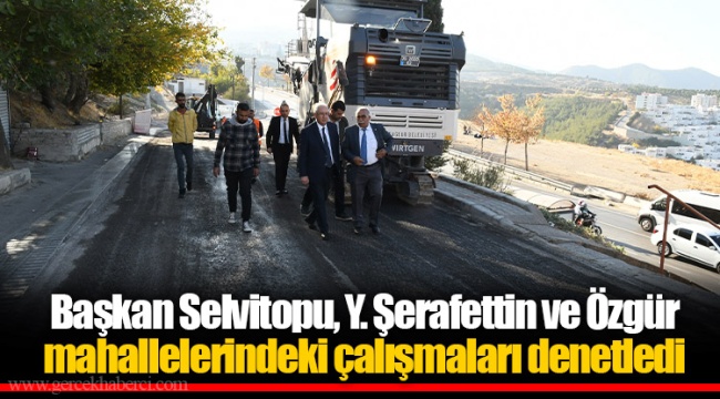 Başkan Selvitopu, Y. Şerafettin ve Özgür mahallelerindeki çalışmaları denetledi