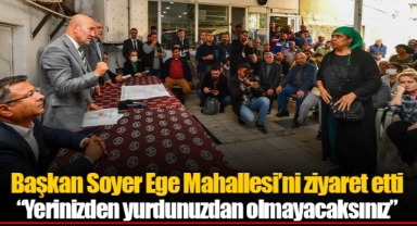 Başkan Soyer Ege Mahallesi’ni ziyaret etti: “Yerinizden yurdunuzdan olmayacaksınız”