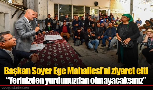 Başkan Soyer Ege Mahallesi’ni ziyaret etti: “Yerinizden yurdunuzdan olmayacaksınız”