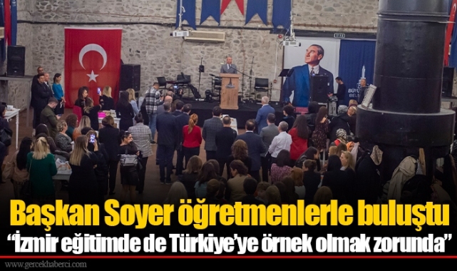Başkan Soyer öğretmenlerle buluştu “İzmir eğitimde de Türkiye’ye örnek olmak zorunda”