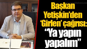 Başkan Yetişkin'den 'Girlen' çağrısı: