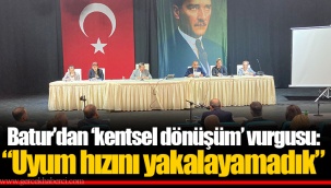 Batur’dan ‘kentsel dönüşüm’ vurgusu: “Uyum hızını yakalayamadık”