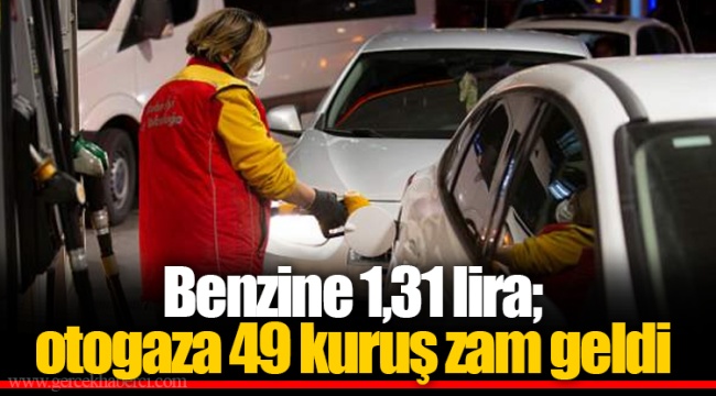 Benzine 1,31 lira; otogaza 49 kuruş zam geldi