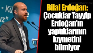 Bilal Erdoğan: Çocuklar Tayyip Erdoğan'ın yaptıklarının kıymetini bilmiyor