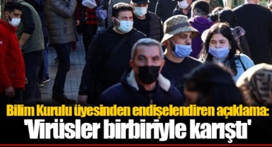 Bilim Kurulu üyesinden endişelendiren açıklama: 'Virüsler birbiriyle karıştı'