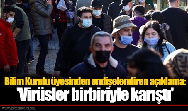 Bilim Kurulu üyesinden endişelendiren açıklama: 'Virüsler birbiriyle karıştı'