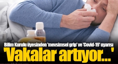 Bilim Kurulu üyesinden 'mevsimsel grip' ve 'Covid-19' uyarısı 'Vakalar artıyor...'