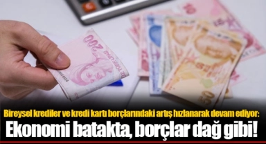 Bireysel krediler ve kredi kartı borçlarındaki artış hızlanarak devam ediyor: Ekonomi batakta, borçlar dağ gibi!