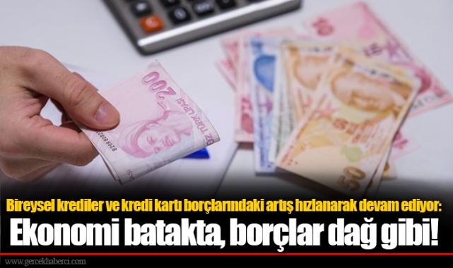 Bireysel krediler ve kredi kartı borçlarındaki artış hızlanarak devam ediyor: Ekonomi batakta, borçlar dağ gibi!