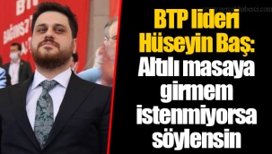 BTP lideri Hüseyin Baş: Altılı masaya girmem istenmiyorsa söylensin