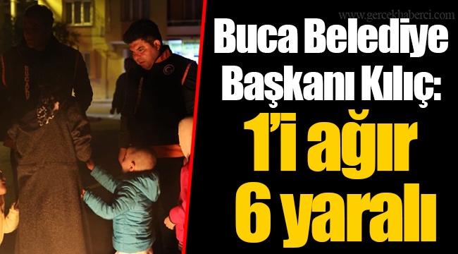 Buca Belediye Başkanı Kılıç: 1’i ağır 6 yaralı