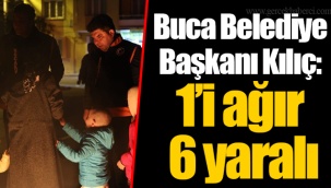 Buca Belediye Başkanı Kılıç: 1’i ağır 6 yaralı