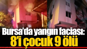 Bursa’da yangın faciası: 8’i çocuk 9 ölü