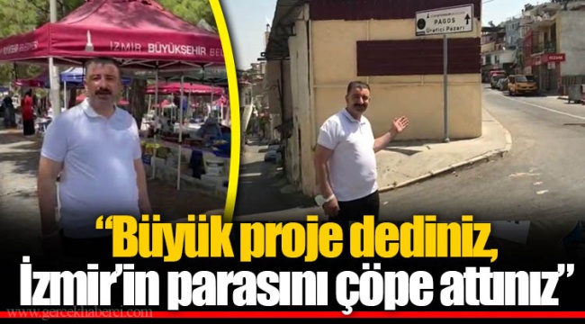 “Büyük proje dediniz, İzmir’in parasını çöpe attınız”