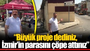 “Büyük proje dediniz, İzmir’in parasını çöpe attınız”