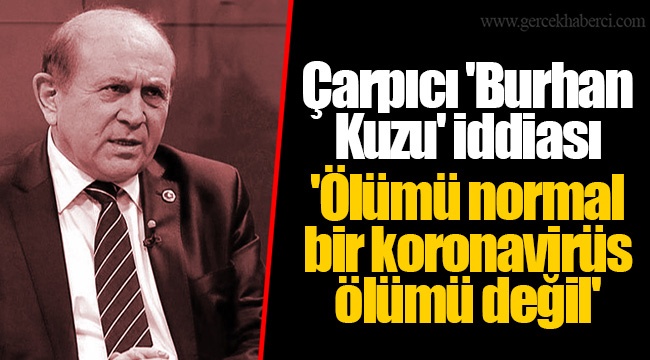 Çarpıcı 'Burhan Kuzu' iddiası  'Ölümü normal bir koronavirüs ölümü değil'
