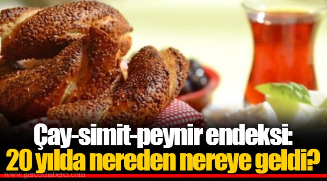 Çay-simit-peynir endeksi: 20 yılda nereden nereye geldi?