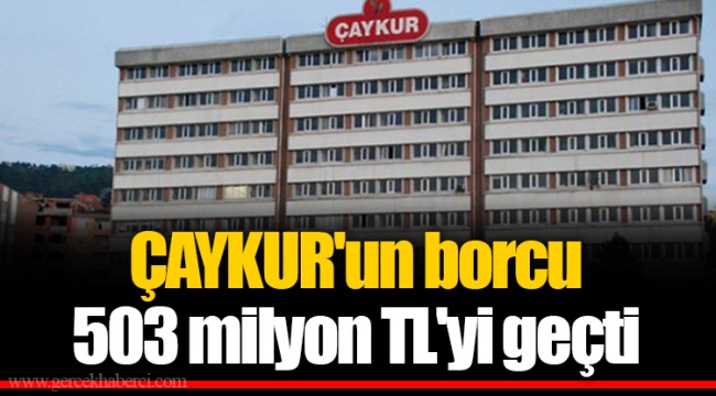ÇAYKUR'un borcu 503 milyon TL'yi geçti