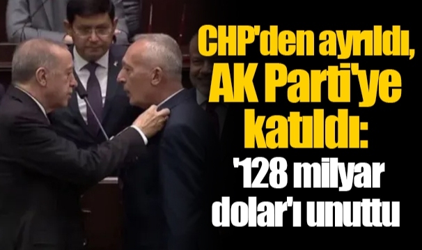 CHP'den ayrıldı, AK Parti'ye katıldı: '128 milyar dolar'ı unuttu